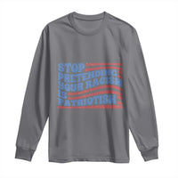 Stop Pretending Your Racism Is Patriotism Long Sleeve Shirt Red White and Blue