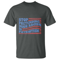 Stop Pretending Your Racism Is Patriotism T Shirt Red White and Blue