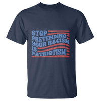 Stop Pretending Your Racism Is Patriotism T Shirt Red White and Blue