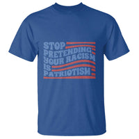 Stop Pretending Your Racism Is Patriotism T Shirt Red White and Blue