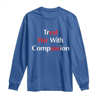 Treat Her With Compassion Funny Adult Humor Long Sleeve Shirt