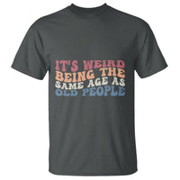 Funny Old People T Shirt It's Weird Being The Same Age As Old People Funny Retro - Wonder Print Shop