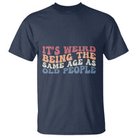 Funny Old People T Shirt It's Weird Being The Same Age As Old People Funny Retro - Wonder Print Shop