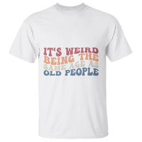 Funny Old People T Shirt It's Weird Being The Same Age As Old People Funny Retro - Wonder Print Shop