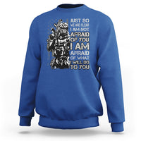American Patriotic Sweatshirt Just So We Are Clear I Am Not Afraid Of You I Am Afraid Of What I Will Do To you - Wonder Print Shop