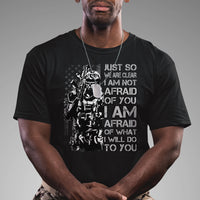 American Patriotic T Shirt Just So We Are Clear I Am Not Afraid Of You I Am Afraid Of What I Will Do To you - Wonder Print Shop