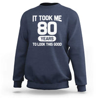 Funny 80th Birthday Sarcastic Milestone Celebration Sweatshirt It Took Me 80 Years To Look This Good Bday Gag Gifts