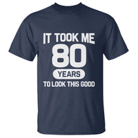 Funny 80th Birthday Sarcastic Milestone Celebration T Shirt It Took Me 80 Years To Look This Good Bday Gag Gifts