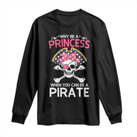 Funny Pirate Girl Long Sleeve Shirt Why Be A Princess When You Can Be A Pirate