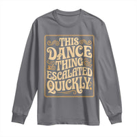 This Dance Thing Escalated Quickly Long Sleeve Shirt Funny Dance Enthusiast Viral