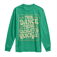 This Dance Thing Escalated Quickly Long Sleeve Shirt Funny Dance Enthusiast Viral