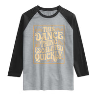 This Dance Thing Escalated Quickly Raglan Shirt Funny Dance Enthusiast Viral