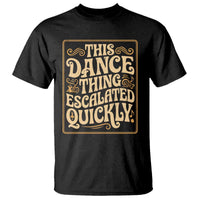 This Dance Thing Escalated Quickly T Shirt Funny Dance Enthusiast Viral