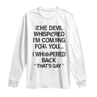 The Devil Whispered I'm Coming For You I Whispered Back That's Gay Long Sleeve Shirt Funny Sarcastic Pride Meme