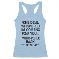 The Devil Whispered I'm Coming For You I Whispered Back That's Gay Racerback Tank Top Funny Sarcastic Pride Meme