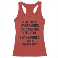 The Devil Whispered I'm Coming For You I Whispered Back That's Gay Racerback Tank Top Funny Sarcastic Pride Meme