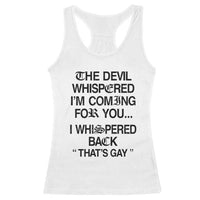 The Devil Whispered I'm Coming For You I Whispered Back That's Gay Racerback Tank Top Funny Sarcastic Pride Meme
