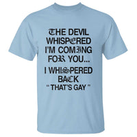 The Devil Whispered I'm Coming For You I Whispered Back That's Gay T Shirt Funny Sarcastic Pride Meme