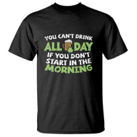 Funny Irish Drinking T Shirt You Can't Drink All Day If You Don't Start In The Morning St Patricks Day