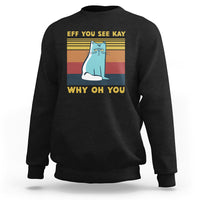 Sarcastic Cat Sweatshirt Eff You See Kay Why Oh You - Wonder Print Shop