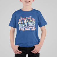 Mental Health Matters T Shirt For Kid You Are Worthy You Are Loved You Are Needed Enough You Matter Inspirational Motivational Mental Health Matters Groovy - Wonder Print Shop