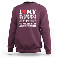 I Love My Super Hot Beautiful Girlfriend Sweatshirt So Please Stay Away From Me Funny Boyfriend - Wonder Print Shop