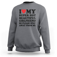 I Love My Super Hot Beautiful Girlfriend Sweatshirt So Please Stay Away From Me Funny Boyfriend - Wonder Print Shop