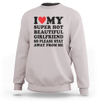 I Love My Super Hot Beautiful Girlfriend Sweatshirt So Please Stay Away From Me Funny Boyfriend - Wonder Print Shop