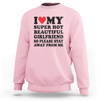 I Love My Super Hot Beautiful Girlfriend Sweatshirt So Please Stay Away From Me Funny Boyfriend - Wonder Print Shop