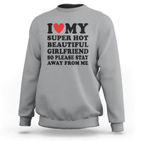 I Love My Super Hot Beautiful Girlfriend Sweatshirt So Please Stay Away From Me Funny Boyfriend - Wonder Print Shop