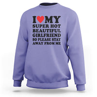 I Love My Super Hot Beautiful Girlfriend Sweatshirt So Please Stay Away From Me Funny Boyfriend - Wonder Print Shop
