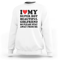 I Love My Super Hot Beautiful Girlfriend Sweatshirt So Please Stay Away From Me Funny Boyfriend - Wonder Print Shop