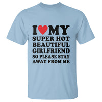 I Love My Super Hot Beautiful Girlfriend T Shirt So Please Stay Away From Me Funny Boyfriend - Wonder Print Shop