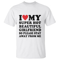 I Love My Super Hot Beautiful Girlfriend T Shirt So Please Stay Away From Me Funny Boyfriend - Wonder Print Shop