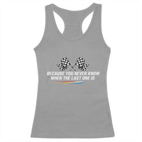 Because You Never Know When The Last One Is Racerback Tank Top Racing Fans Memorial Tribute