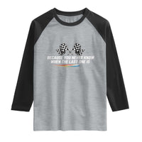 Because You Never Know When The Last One Is Raglan Shirt Racing Fans Memorial Tribute