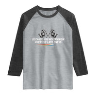 Because You Never Know When The Last One Is Raglan Shirt Racing Fans Memorial Tribute