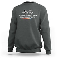 Because You Never Know When The Last One Is Sweatshirt Racing Fans Memorial Tribute