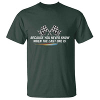 Because You Never Know When The Last One Is T Shirt Racing Fans Memorial Tribute