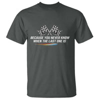 Because You Never Know When The Last One Is T Shirt Racing Fans Memorial Tribute