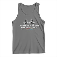 Because You Never Know When The Last One Is Tank Top Racing Fans Memorial Tribute
