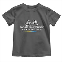 Because You Never Know When The Last One Is Toddler T Shirt Racing Fans Memorial Tribute