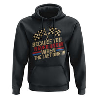 Because You Never Know When The Last One Is Hoodie Vintage Checkered Flag Racing Fans Memorial Tribute