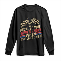 Because You Never Know When The Last One Is Long Sleeve Shirt Vintage Checkered Flag Racing Fans Memorial Tribute