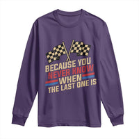 Because You Never Know When The Last One Is Long Sleeve Shirt Vintage Checkered Flag Racing Fans Memorial Tribute