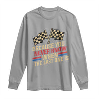 Because You Never Know When The Last One Is Long Sleeve Shirt Vintage Checkered Flag Racing Fans Memorial Tribute