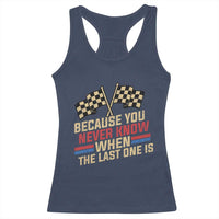 Because You Never Know When The Last One Is Racerback Tank Top Vintage Checkered Flag Racing Fans Memorial Tribute
