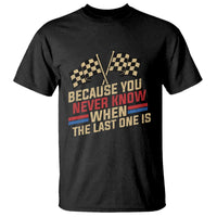 Because You Never Know When The Last One Is T Shirt Vintage Checkered Flag Racing Fans Memorial Tribute