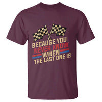 Because You Never Know When The Last One Is T Shirt Vintage Checkered Flag Racing Fans Memorial Tribute