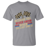 Because You Never Know When The Last One Is T Shirt Vintage Checkered Flag Racing Fans Memorial Tribute